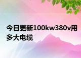 今日更新100kw380v用多大电缆