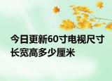 今日更新60寸电视尺寸长宽高多少厘米