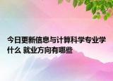 今日更新信息与计算科学专业学什么 就业方向有哪些