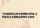 今日更新怎么样才能领取公积金 公积金怎么才能取出来有什么条件