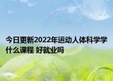 今日更新2022年运动人体科学学什么课程 好就业吗