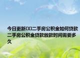 今日更新﻿﻿二手房公积金如何贷款二手房公积金贷款放款时间需要多久
