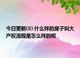 今日更新﻿﻿ 什么样的房子叫大产权流程是怎么样的呢