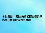 今日更新﻿﻿临街商铺公摊面积多少怎么计算呢应该怎么做呢