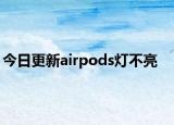 今日更新airpods灯不亮