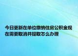 今日更新在单位缴纳住房公积金现在需要取消并提取怎么办理