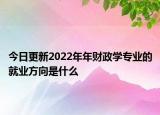 今日更新2022年年财政学专业的就业方向是什么