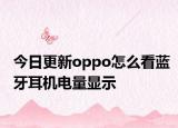 今日更新oppo怎么看蓝牙耳机电量显示