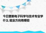 今日更新电子科学与技术专业学什么 就业方向有哪些