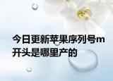 今日更新苹果序列号m开头是哪里产的