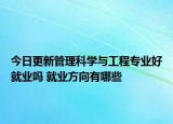 今日更新管理科学与工程专业好就业吗 就业方向有哪些