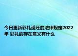 今日更新彩礼返还的法律规定2022年 彩礼的存在意义有什么