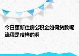 今日更新住房公积金如何贷款呢流程是啥样的啊