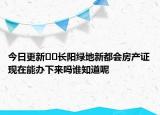 今日更新﻿﻿长阳绿地新都会房产证现在能办下来吗谁知道呢