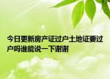 今日更新房产证过户土地证要过户吗谁能说一下谢谢
