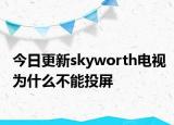 今日更新skyworth电视为什么不能投屏