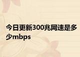 今日更新300兆网速是多少mbps