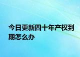 今日更新四十年产权到期怎么办