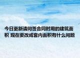 今日更新请问签合同时用的建筑面积 现在要改成套内面积有什么问题