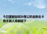 今日更新如何办理公积金联名卡有木有人来解释下
