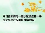 今日更新请问一般小区楼盘的一手房交易中产权都是70年的吗