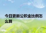 今日更新公积金比例怎么算