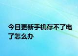 今日更新手机存不了电了怎么办