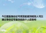 今日更新身份证号泄露能查到啥别人可以通过身份证号查到我的个人信息吗