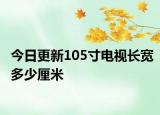 今日更新105寸电视长宽多少厘米