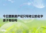 今日更新房产证只写老公的名字妻子有份吗