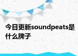 今日更新soundpeats是什么牌子