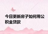 今日更新房子如何用公积金贷款