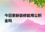 今日更新装修能用公积金吗
