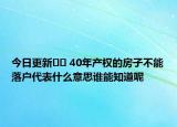 今日更新﻿﻿ 40年产权的房子不能落户代表什么意思谁能知道呢