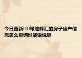 今日更新﻿﻿绿地峰汇的房子房产信息怎么查询谁能说说呢