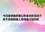 今日更新我想用公积金贷款买房子需不需要担保人来担保才能贷款