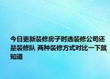 今日更新装修房子时选装修公司还是装修队 两种装修方式对比一下就知道