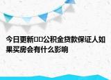 今日更新﻿﻿公积金贷款保证人如果买房会有什么影响