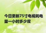 今日更新75寸电视耗电量一小时多少度