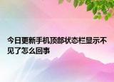 今日更新手机顶部状态栏显示不见了怎么回事