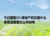 今日更新﻿﻿ 房地产权证是什么意思流程是怎么样的呢