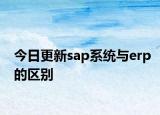 今日更新sap系统与erp的区别