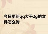 今日更新qq大于2g的文件怎么传