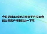 今日更新﻿﻿绿地之窗房子产权40年能办理落户吗谁能说一下呢