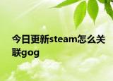 今日更新steam怎么关联gog