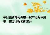 今日更新如何开唯一房产证明家庭唯一住房证明去那里开