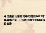 今日更新山东青岛中考时间2022年年具体时间  山东青岛中考时间及科目安排