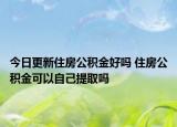 今日更新住房公积金好吗 住房公积金可以自己提取吗