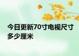 今日更新70寸电视尺寸多少厘米