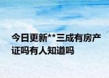 今日更新**三成有房产证吗有人知道吗